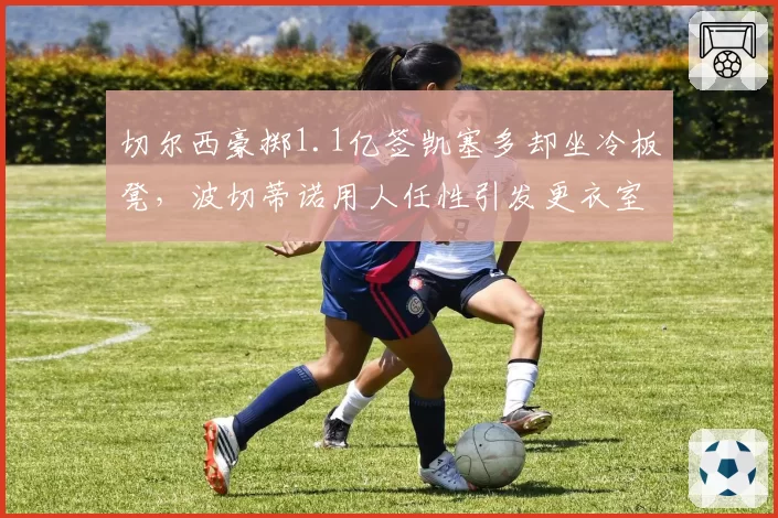 切尔西豪掷1.1亿签凯塞多却坐冷板凳，波切蒂诺用人任性引发更衣室不满