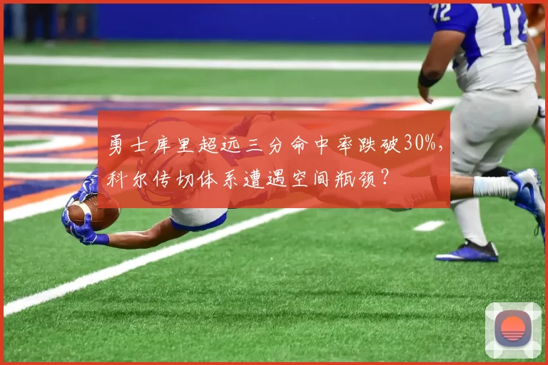 勇士库里超远三分命中率跌破30%，科尔传切体系遭遇空间瓶颈？