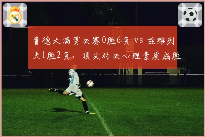 鲁德大满贯决赛0胜6负 vs 兹维列夫1胜2负，顶尖对决心理素质成胜负手