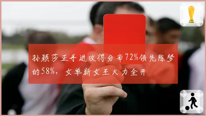 孙颖莎正手进攻得分率72%领先陈梦的58%,女单新女王火力全开