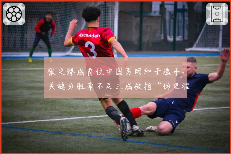 张之臻成首位中国男网种子选手，关键分胜率不足三成被指“伪里程碑”