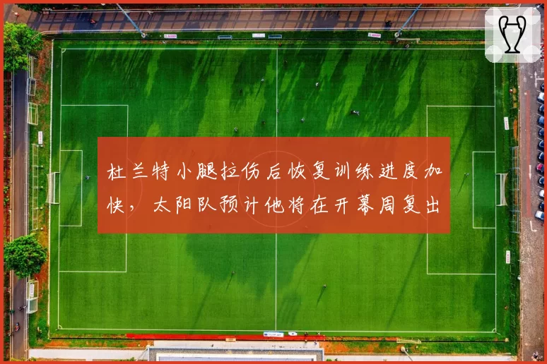 杜兰特小腿拉伤后恢复训练进度加快,太阳队预计他将在开幕周复出