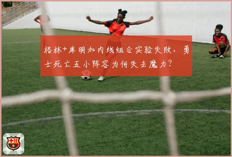 格林+库明加内线组合实验失败，勇士死亡五小阵容为何失去魔力？