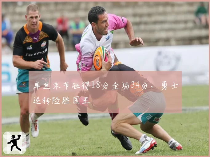 库里末节独得18分全场34分，勇士逆转险胜国王