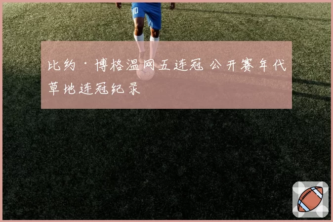 比约·博格温网五连冠 公开赛年代草地连冠纪录