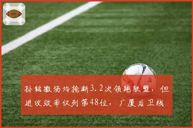 孙铭徽场均抢断3.2次领跑联盟，但进攻效率仅列第48位，广厦后卫线需定位