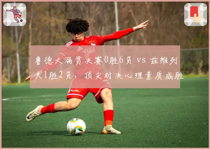 鲁德大满贯决赛0胜6负 vs 兹维列夫1胜2负，顶尖对决心理素质成胜负手